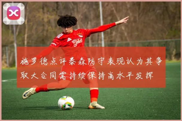 施罗德点评泰森防守表现认为其争取大合同需持续保持高水平发挥