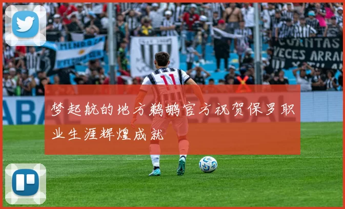 梦起航的地方鹈鹕官方祝贺保罗职业生涯辉煌成就