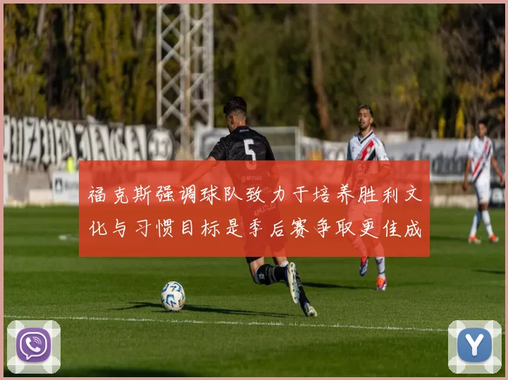 福克斯强调球队致力于培养胜利文化与习惯目标是季后赛争取更佳成绩