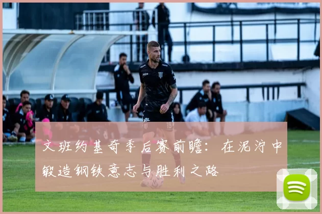 文班约基奇季后赛前瞻：在泥泞中锻造钢铁意志与胜利之路