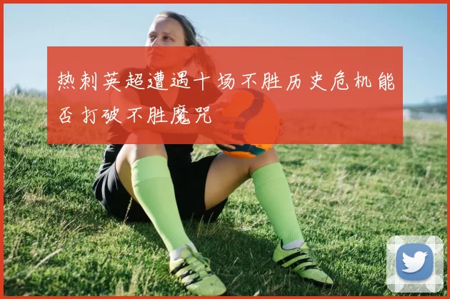 热刺英超遭遇十场不胜历史危机能否打破不胜魔咒