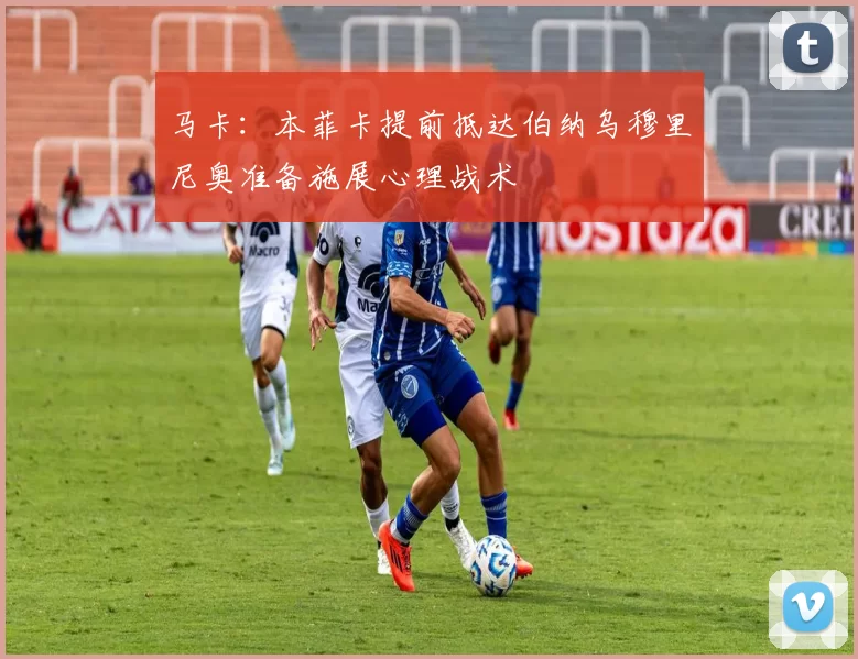 马卡：本菲卡提前抵达伯纳乌穆里尼奥准备施展心理战术