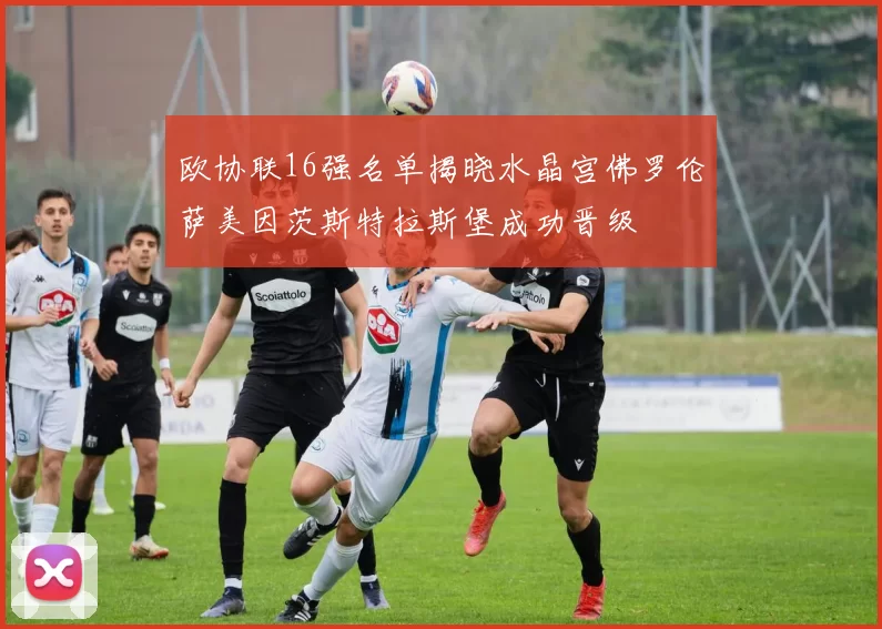 欧协联16强名单揭晓水晶宫佛罗伦萨美因茨斯特拉斯堡成功晋级