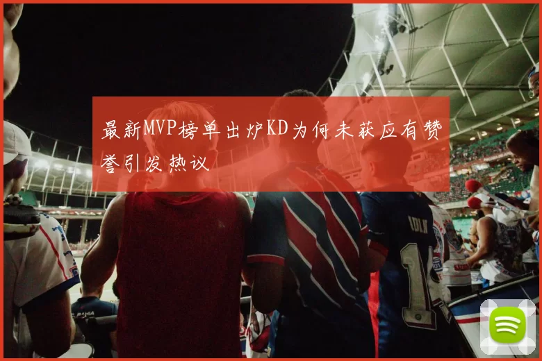 最新MVP榜单出炉KD为何未获应有赞誉引发热议