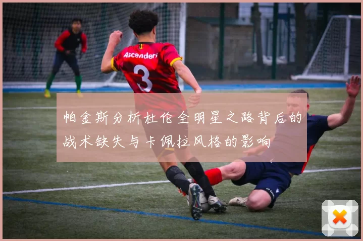 帕金斯分析杜伦全明星之路背后的战术缺失与卡佩拉风格的影响