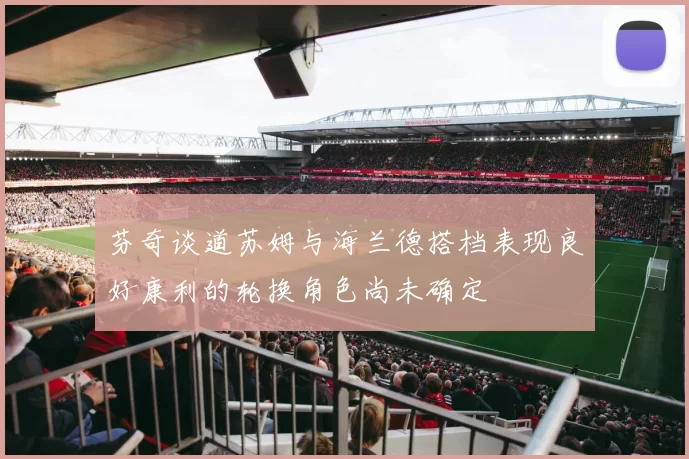 芬奇谈道苏姆与海兰德搭档表现良好康利的轮换角色尚未确定